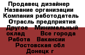 Продавец-дизайнер › Название организации ­ Компания-работодатель › Отрасль предприятия ­ Другое › Минимальный оклад ­ 1 - Все города Работа » Вакансии   . Ростовская обл.,Донецк г.